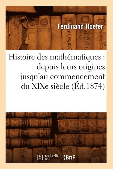 bokomslag Histoire Des Mathmatiques: Depuis Leurs Origines Jusqu'au Commencement Du XIXe Sicle (d.1874)