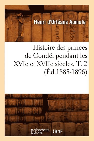 bokomslag Histoire Des Princes de Conde, Pendant Les Xvie Et Xviie Siecles. T. 2 (Ed.1885-1896)