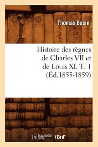 bokomslag Histoire Des Rgnes de Charles VII Et de Louis XI. T. 1 (d.1855-1859)