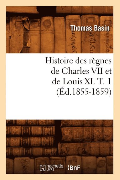 Thomas Basin - Histoire des règnes de Charles VII et de Louis XI. T. 1 (Éd.1855-1859), Häftad