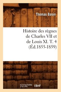 bokomslag Histoire Des Rgnes de Charles VII Et de Louis XI. T. 4 (d.1855-1859)