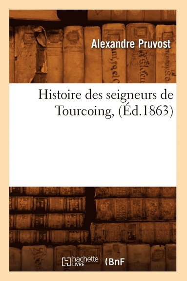 bokomslag Histoire Des Seigneurs de Tourcoing, (Ed.1863)