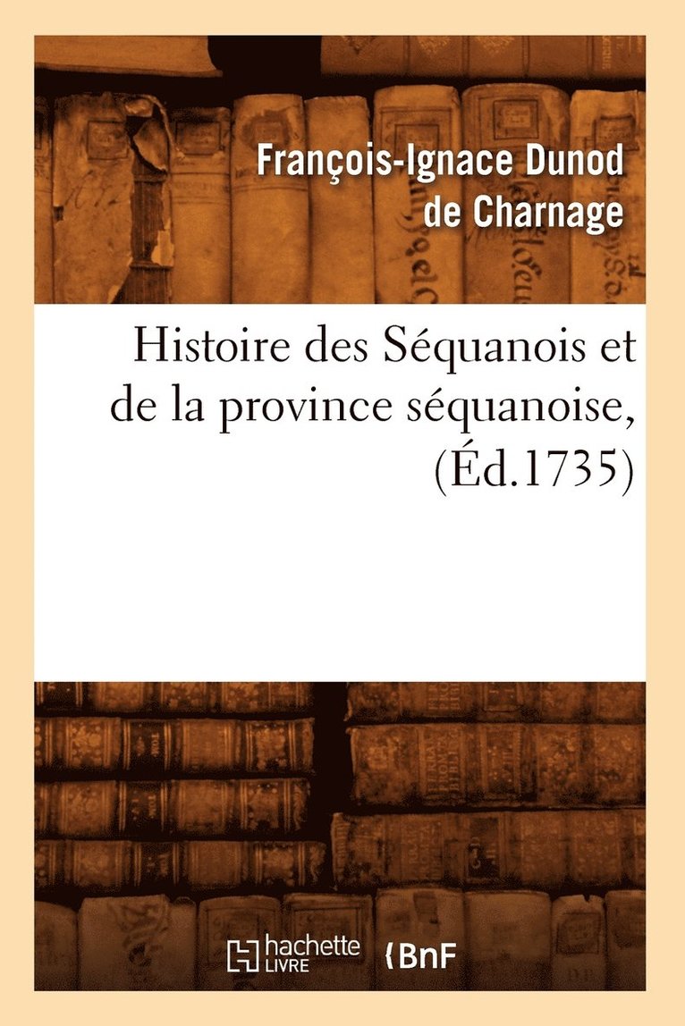 Histoire Des Sequanois Et de la Province Sequanoise, (Ed.1735) 1