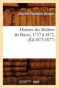 bokomslag Histoire Des Theatres Du Havre, 1717 A 1872, (Ed.1875-1877)