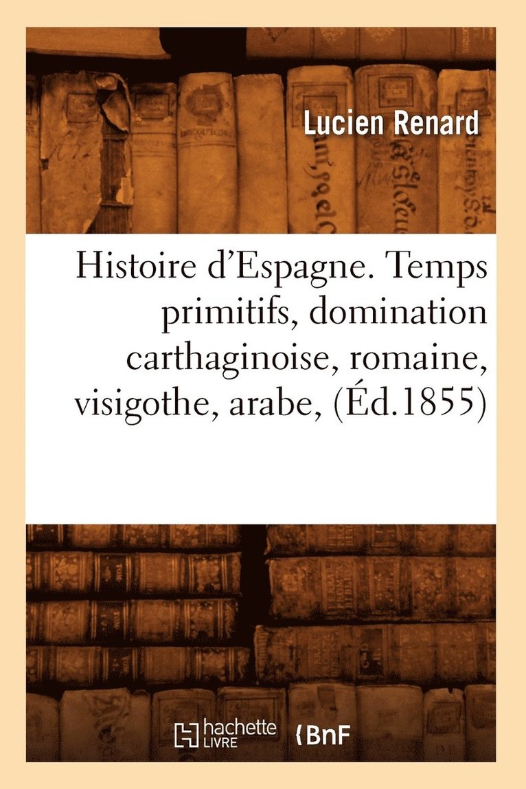 Lucien Renard, RENARD L - Histoire d'Espagne. Temps Primitifs, Domination Carthaginoise, Romaine, Visigothe, Arabe, (Éd.1855), Häftad