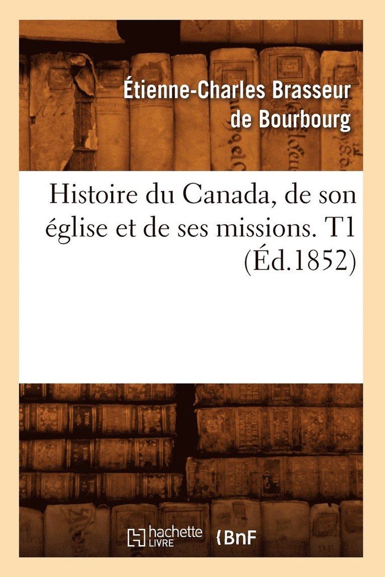 Étienne-Charles Brasseur de Bourbourg, BRASSEUR DE BOURBOURG E C - Histoire Du Canada, de Son Église Et de Ses Missions. T1 (Éd.1852), Häftad