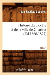 bokomslag Histoire Du Diocse Et de la Ville de Chartres. Tome 1 (d.1866-1873)