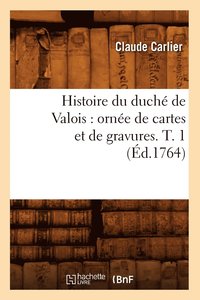 bokomslag Histoire Du Duch de Valois: Orne de Cartes Et de Gravures. T. 1 (d.1764)