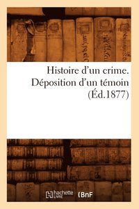 bokomslag Histoire d'Un Crime. Déposition d'Un Témoin (Éd.1877)