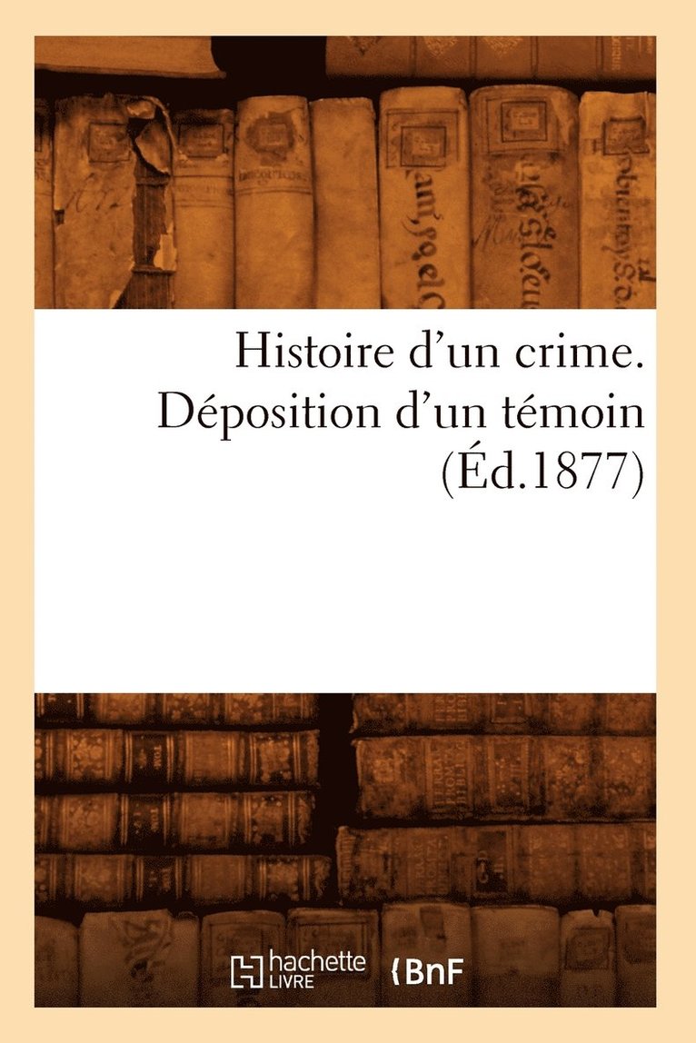 Sans Auteur, SANS AUTEUR - Histoire d'Un Crime. Déposition d'Un Témoin (Éd.1877), Häftad