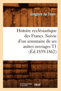bokomslag Histoire Ecclsiastique Des Francs. Suivie d'Un Sommaire de Ses Autres Ouvrages T1 (d.1859-1862)