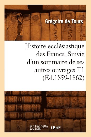 bokomslag Histoire Ecclsiastique Des Francs. Suivie d'Un Sommaire de Ses Autres Ouvrages T1 (d.1859-1862)