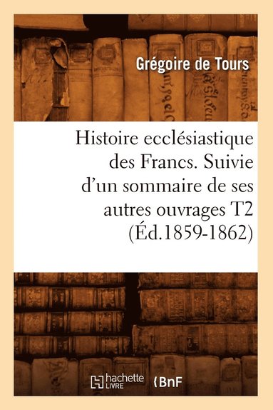 bokomslag Histoire Ecclsiastique Des Francs. Suivie d'Un Sommaire de Ses Autres Ouvrages T2 (d.1859-1862)
