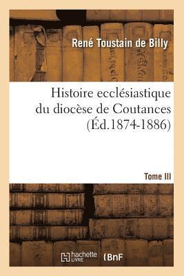 Histoire Ecclsiastique Du Diocse de Coutances. Tome III (d.1874-1886) 1