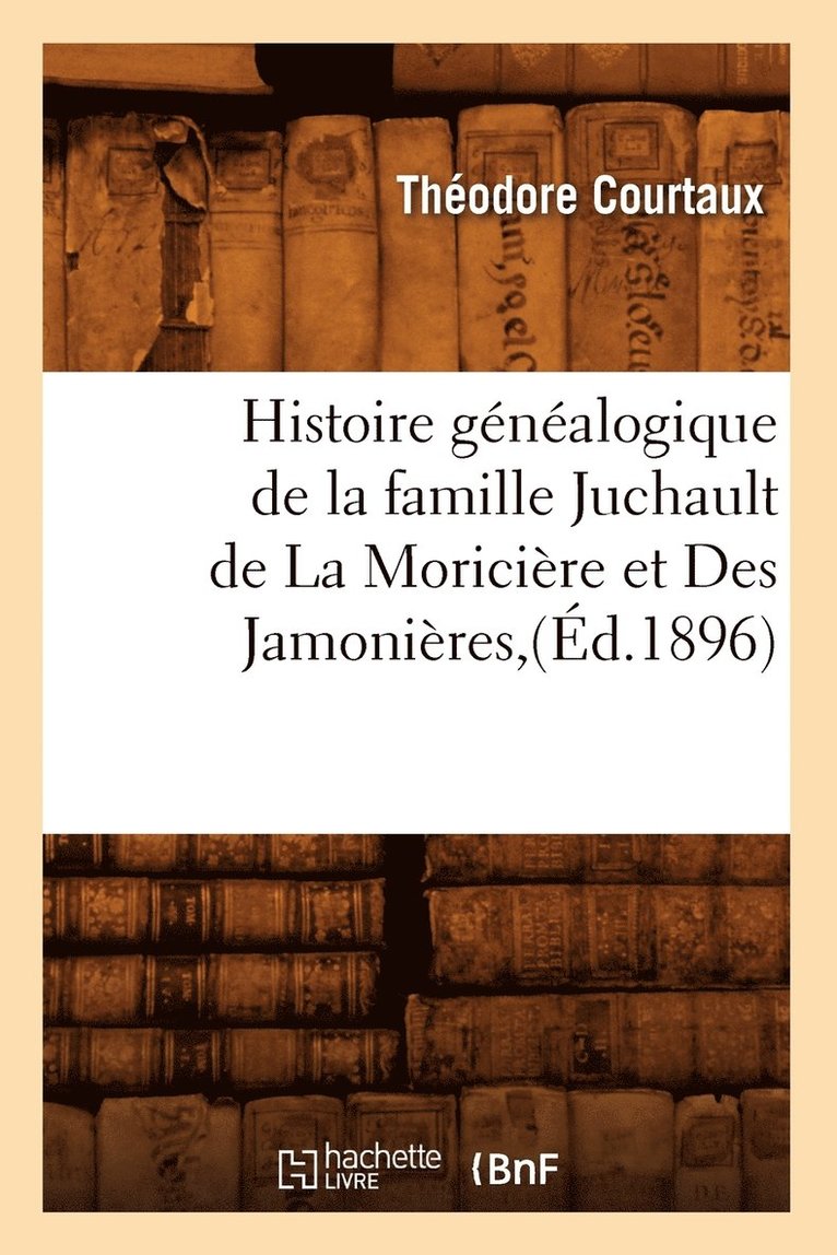 Théodore Courtaux, COURTAUX T - Histoire Généalogique de la Famille Juchault de la Moricière Et Des Jamonières, (Éd.1896), Häftad