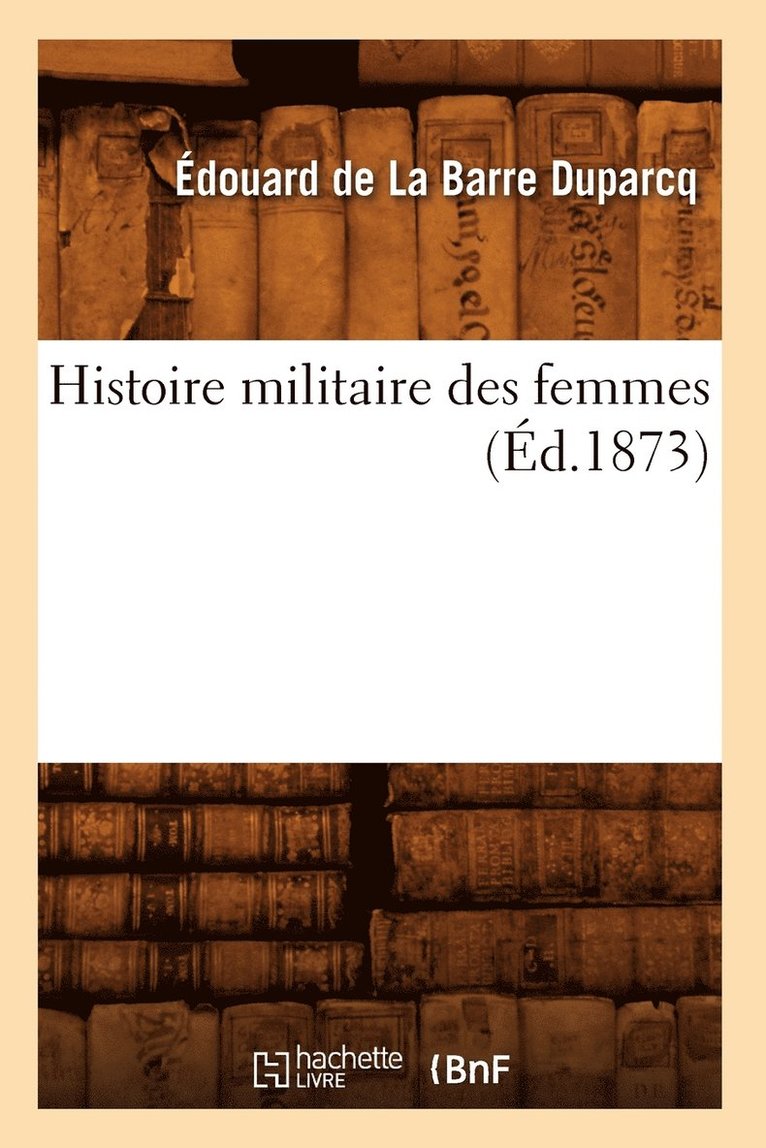 Édouard de la Barre Duparcq, DE LA BARRE DUPARCQ E - Histoire Militaire Des Femmes (Éd.1873), Häftad