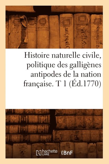 bokomslag Histoire Naturelle Civile, Politique Des Galligènes Antipodes de la Nation Française. T 1 (Éd.1770)