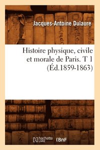 bokomslag Histoire Physique, Civile Et Morale de Paris. T 1 (d.1859-1863)