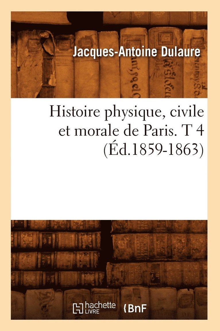 Histoire Physique, Civile Et Morale de Paris. T 4 (d.1859-1863) 1