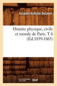 bokomslag Histoire Physique, Civile Et Morale de Paris. T 6 (Éd.1859-1863)