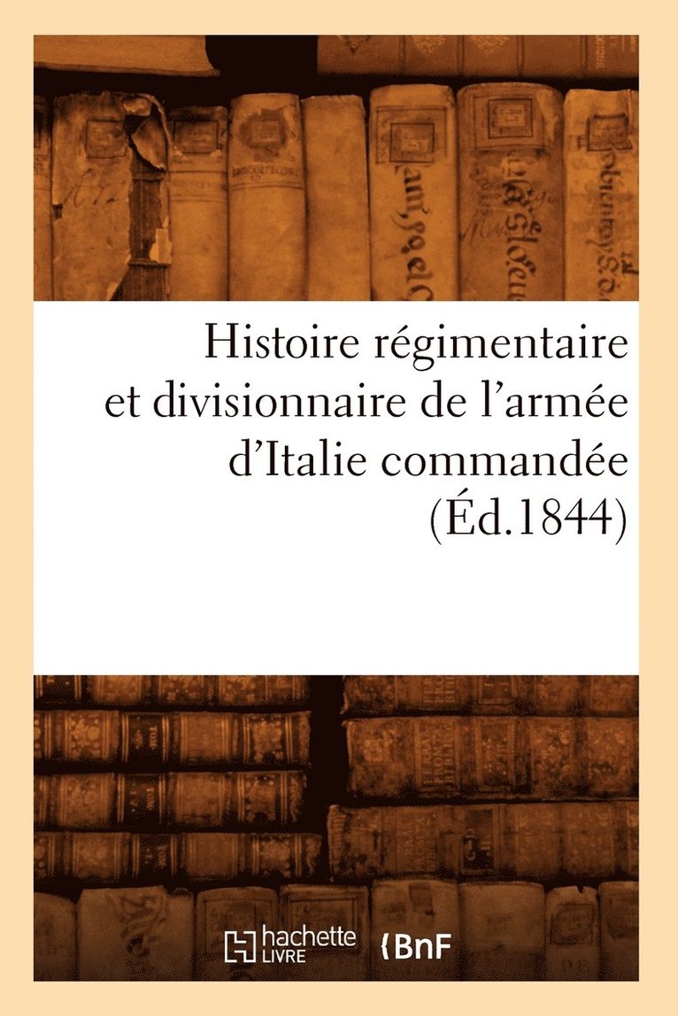 Histoire Regimentaire Et Divisionnaire de l'Armee d'Italie Commandee (Ed.1844) 1