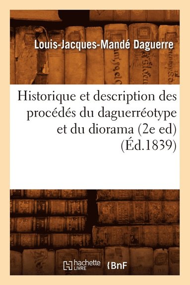 bokomslag Historique Et Description Des Procédés Du Daguerréotype Et Du Diorama (2e Ed) (Éd.1839)