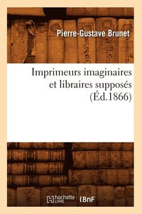 bokomslag Imprimeurs Imaginaires Et Libraires Supposs (d.1866)