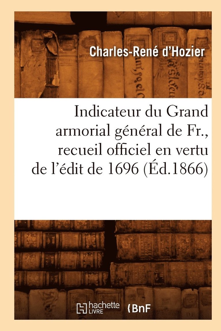 Indicateur Du Grand Armorial Général de Fr., Recueil Officiel En Vertu de l'Édit de 1696 (Éd.1866)