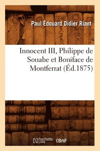 bokomslag Innocent III, Philippe de Souabe Et Boniface de Montferrat (Ed.1875)