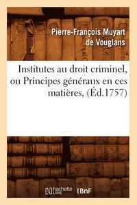 bokomslag Institutes Au Droit Criminel, Ou Principes Généraux En Ces Matières, (Éd.1757)