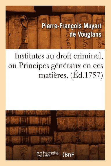 bokomslag Institutes Au Droit Criminel, Ou Principes Gnraux En Ces Matires, (d.1757)