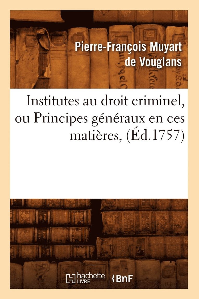 Institutes Au Droit Criminel, Ou Principes Généraux En Ces Matières, (Éd.1757)