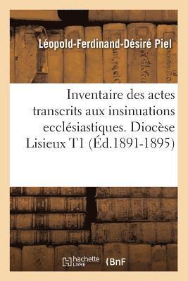 Inventaire Des Actes Transcrits Aux Insinuations Ecclsiastiques. Diocse Lisieux T1 (d.1891-1895) 1