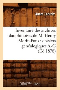 bokomslag Inventaire Des Archives Dauphinoises de M. Henry Morin-Pons: Dossiers Genealogiques A.-C (Ed.1878)