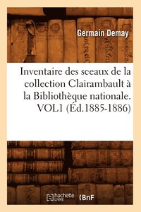 bokomslag Inventaire Des Sceaux de la Collection Clairambault  La Bibliothque Nationale. Vol1 (d.1885-1886)