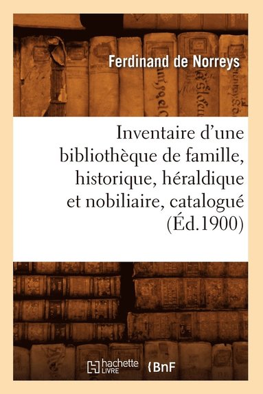 bokomslag Inventaire d'Une Bibliothèque de Famille, Historique, Héraldique Et Nobiliaire, Catalogué (Éd.1900)