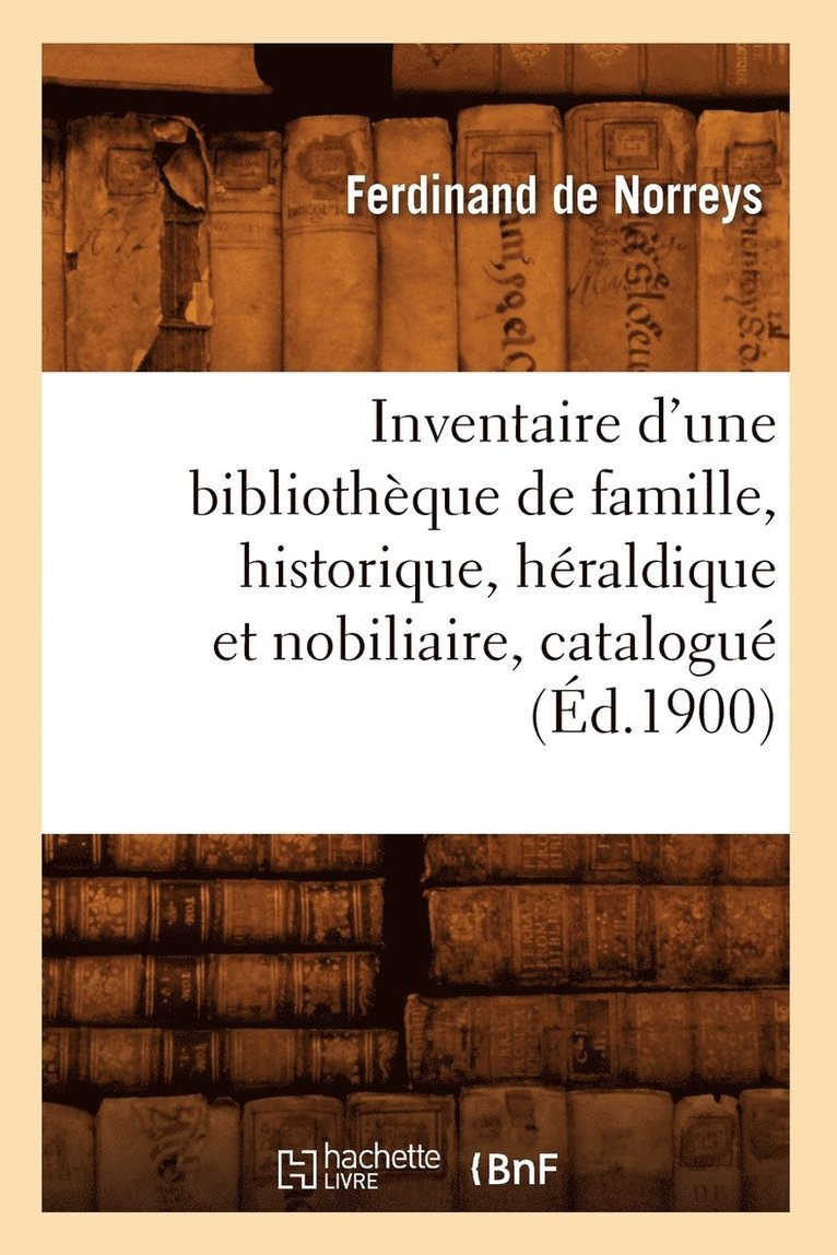 Inventaire d'Une Bibliotheque de Famille, Historique, Heraldique Et Nobiliaire, Catalogue (Ed.1900) 1