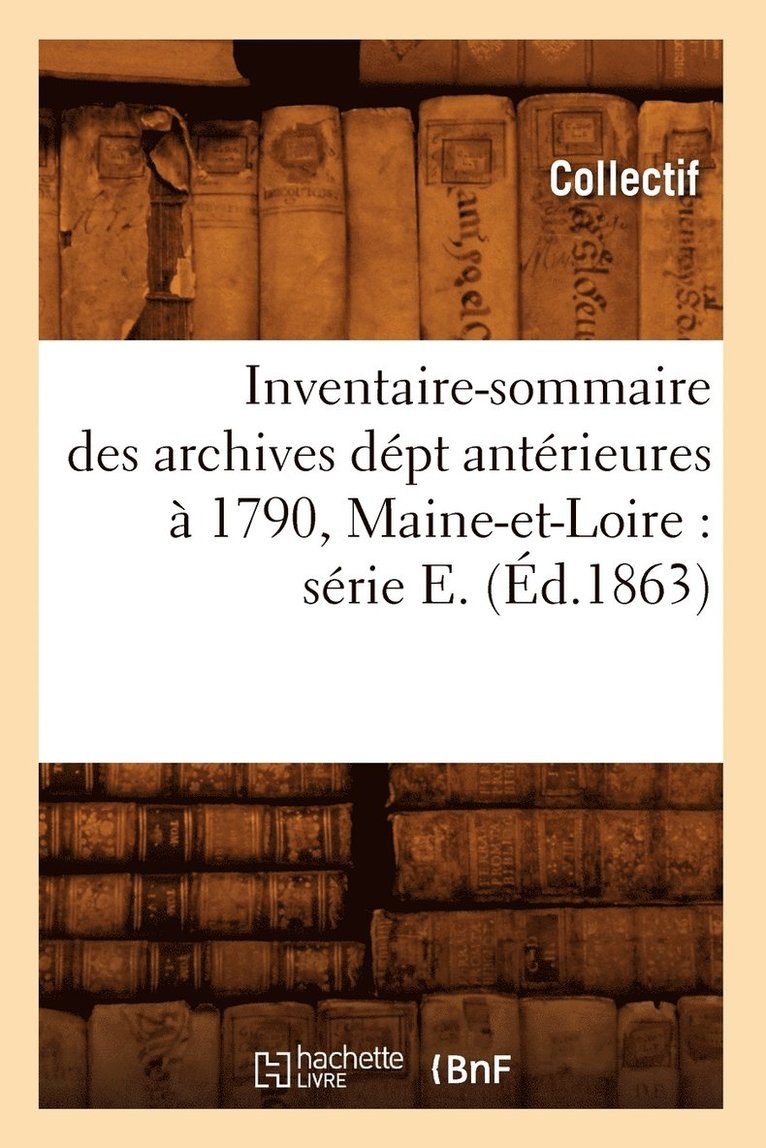 Inventaire-Sommaire Des Archives Dept Anterieures A 1790, Maine-Et-Loire: Serie E. (Ed.1863) 1