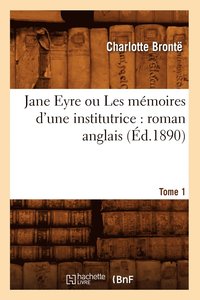bokomslag Jane Eyre Ou Les Mmoires d'Une Institutrice: Roman Anglais. Tome 1 (d.1890)