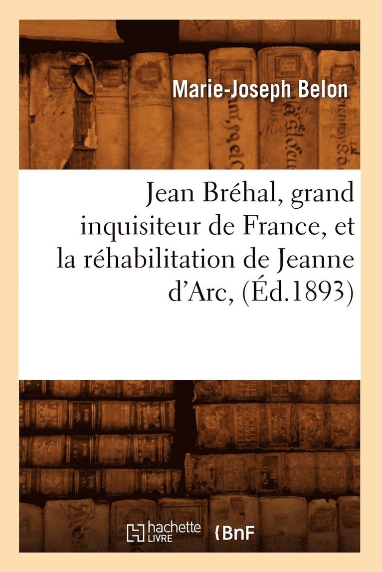 Jean Brehal, Grand Inquisiteur de France, Et La Rehabilitation de Jeanne d'Arc, (Ed.1893) 1