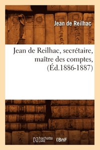 bokomslag Jean de Reilhac, Secrtaire, Matre Des Comptes, (d.1886-1887)