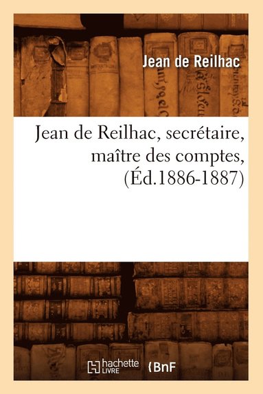 bokomslag Jean de Reilhac, Secrtaire, Matre Des Comptes, (d.1886-1887)