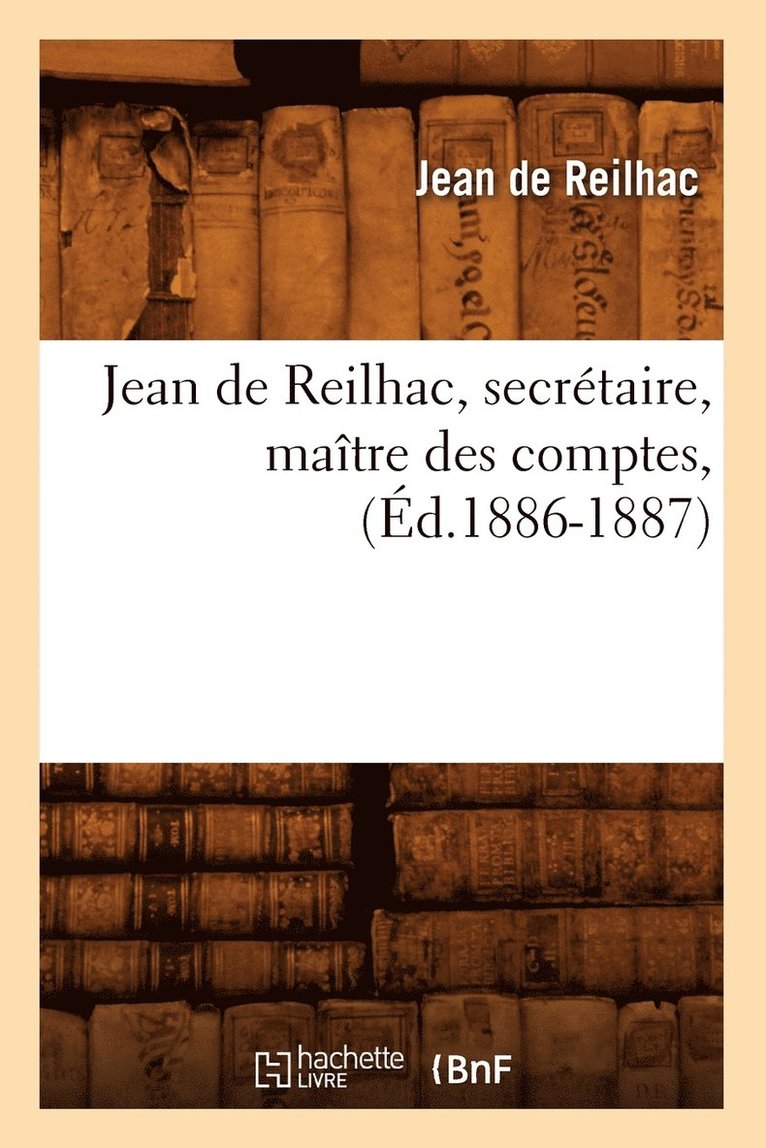 Jean de Reilhac, DE REILHAC J, de Reilhac J - Jean de Reilhac, Secrétaire, Maître Des Comptes, (Éd.1886-1887), Häftad