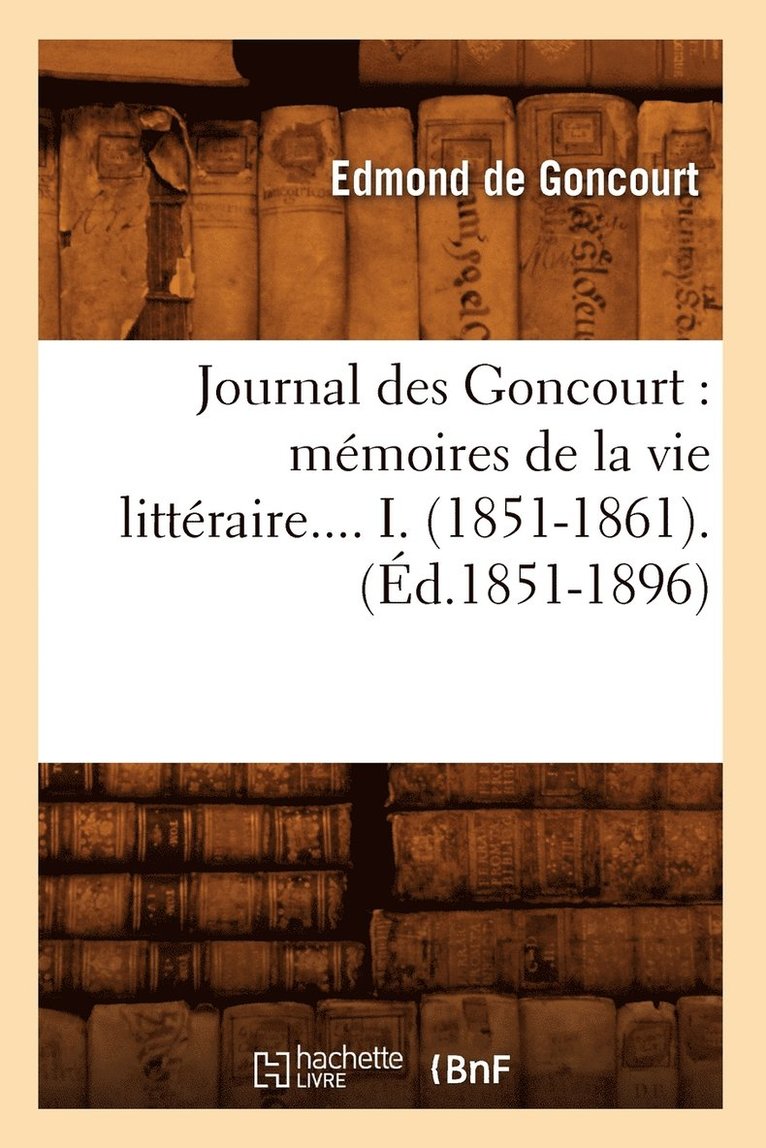 Journal Des Goncourt: Mémoires de la Vie Littéraire. Tome I. (Éd.1851-1896)