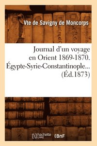 bokomslag Journal d'Un Voyage En Orient 1869-1870. Égypte-Syrie-Constantinople (Éd.1873)