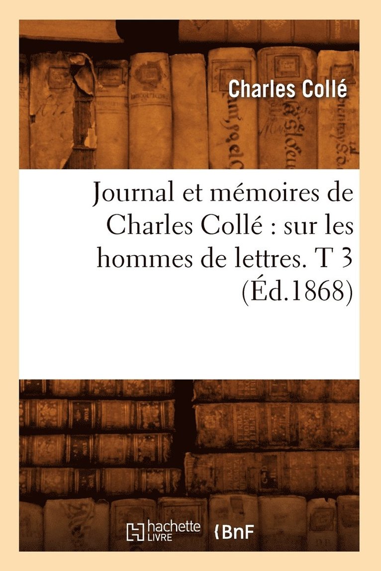 Journal Et Mmoires de Charles Coll Sur Les Hommes de Lettres. T 3 (d.1868) 1