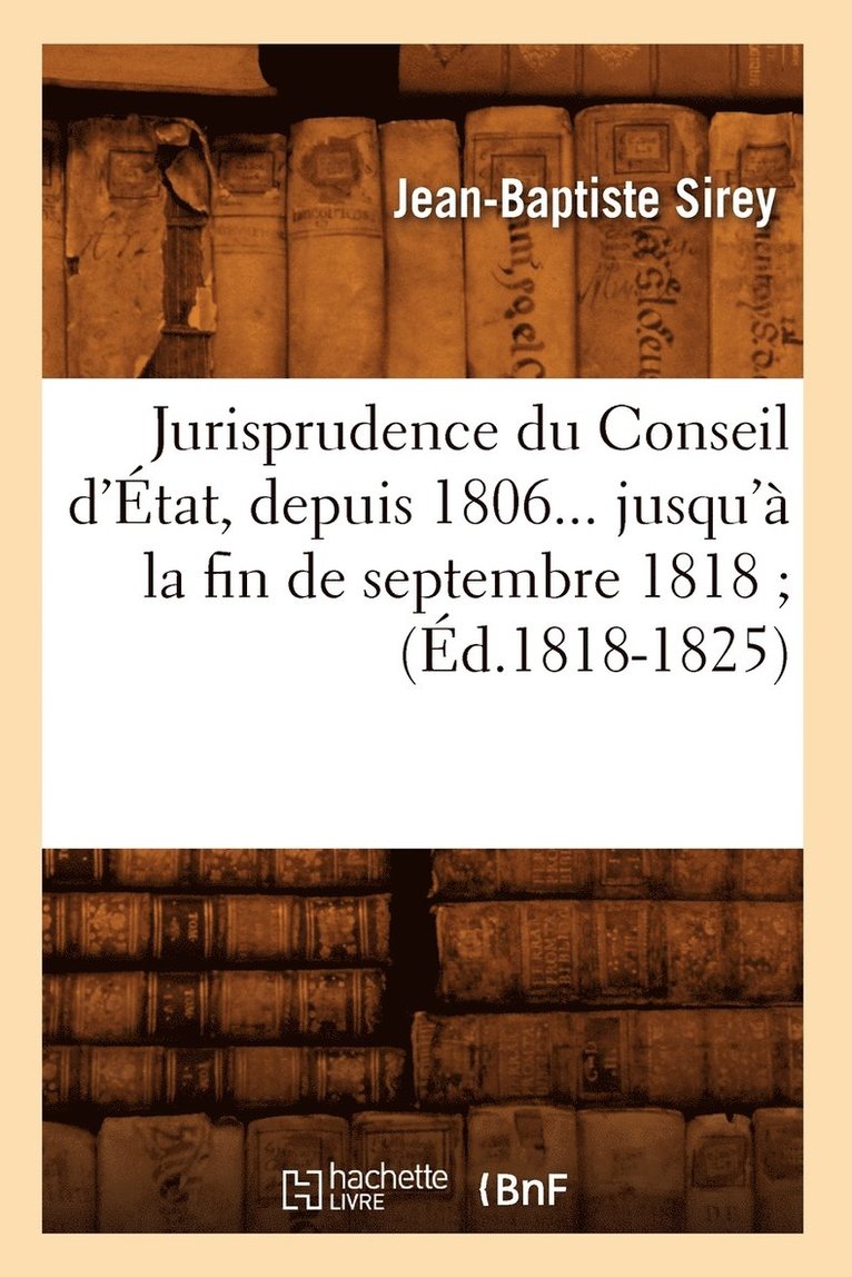 Jurisprudence Du Conseil d'tat, Depuis 1806 Jusqu' La Fin de Septembre 1818. Tome 4 (d.1818-1825) 1