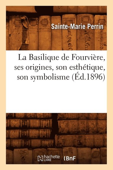 bokomslag La Basilique de Fourviere, Ses Origines, Son Esthetique, Son Symbolisme, (Ed.1896)