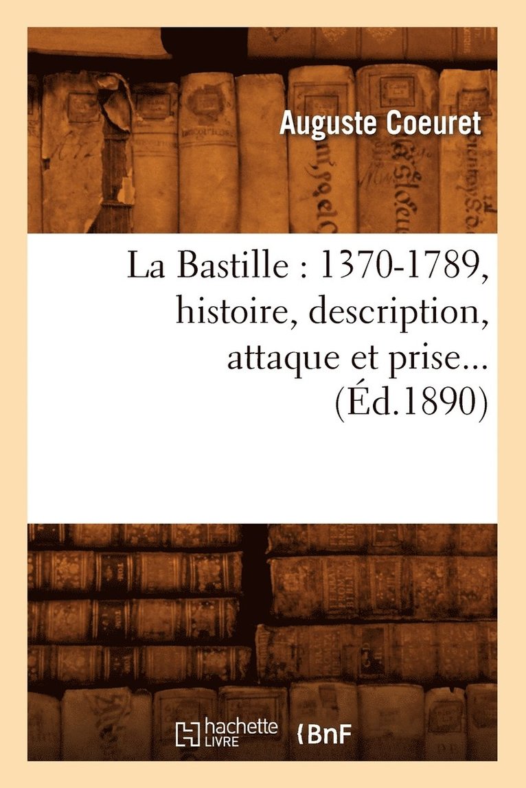 La Bastille: 1370-1789, Histoire, Description, Attaque Et Prise (d.1890) 1