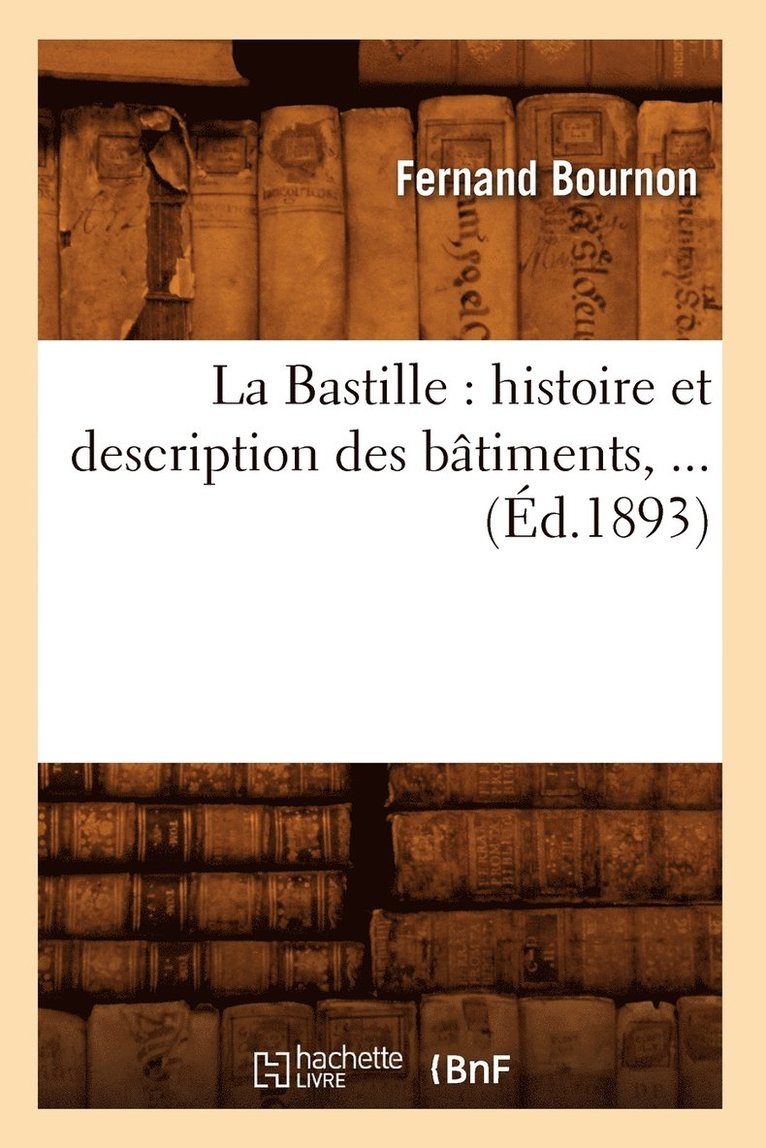 La Bastille: Histoire Et Description Des Btiments (d.1893) 1